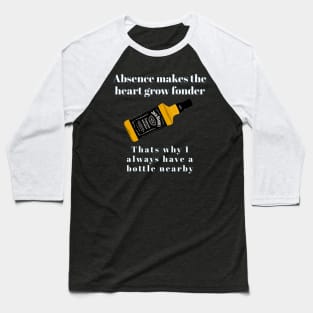 Absence makes the heart grow fonder. That's why I always have a bottle nearby Baseball T-Shirt